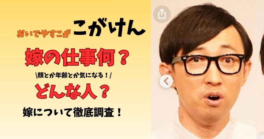 おいでやすこがこがけん 嫁に仕事何？どんな人？顔とか年齢とか気になる！ 嫁について徹底調査！