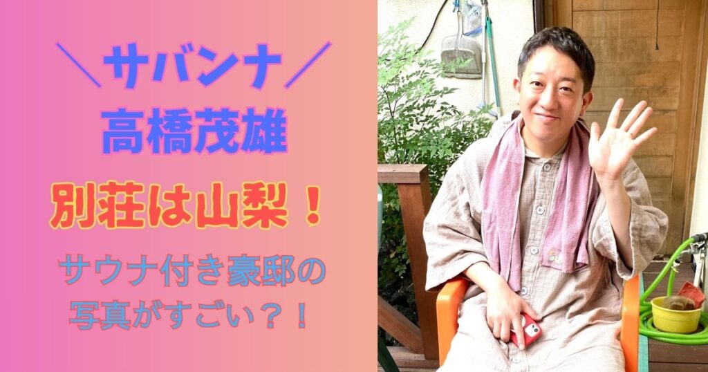 サバンナ高橋別荘は山梨！サウナ付き豪邸の写真がすごい？！