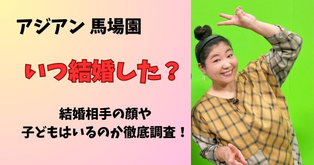 アジアン馬場園いつ結婚してる？結婚相手の顔や子どもはいるのか徹底調査