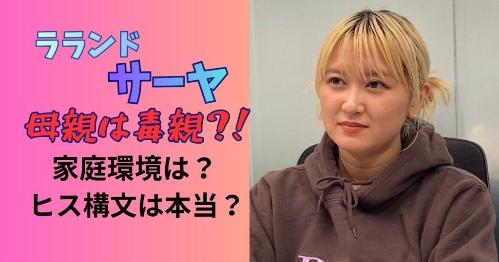 ラランドサーヤ、母親は毒親？！家庭環境は？ヒス構文は本当？