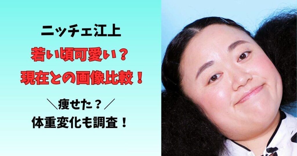 ニッチェ江上若い頃可愛い？現在との画像比較！ 痩せた？体重変化も調査！