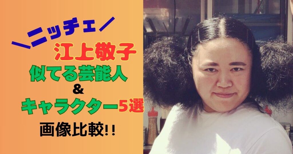 ニッチェ江上敬子、似てる芸能人＆キャラクター5選　画像比較！！